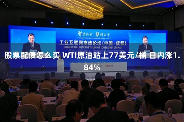 股票配债怎么买 WTI原油站上77美元/桶 日内涨1.84%