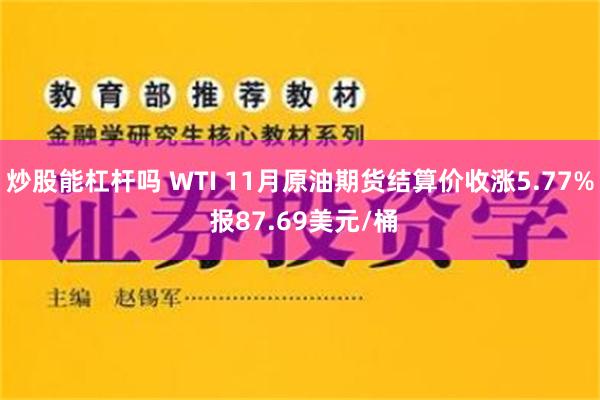 炒股能杠杆吗 WTI 11月原油期货结算价收涨5.77% 报87.69美元/桶