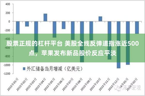 股票正规的杠杆平台 美股全线反弹道指涨近500点，苹果发布新品股价反应平淡