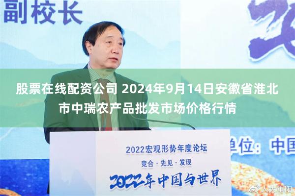 股票在线配资公司 2024年9月14日安徽省淮北市中瑞农产品批发市场价格行情