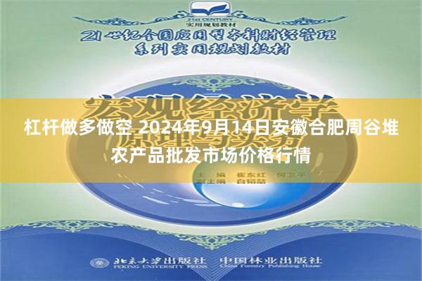 杠杆做多做空 2024年9月14日安徽合肥周谷堆农产品批发市场价格行情