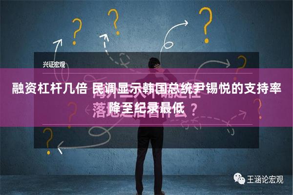 融资杠杆几倍 民调显示韩国总统尹锡悦的支持率降至纪录最低