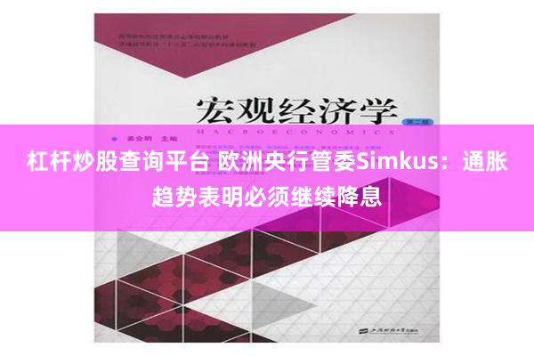 杠杆炒股查询平台 欧洲央行管委Simkus：通胀趋势表明必须继续降息