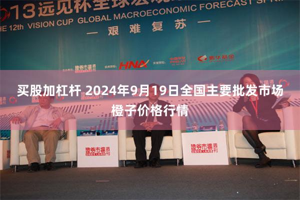 买股加杠杆 2024年9月19日全国主要批发市场橙子价格行情