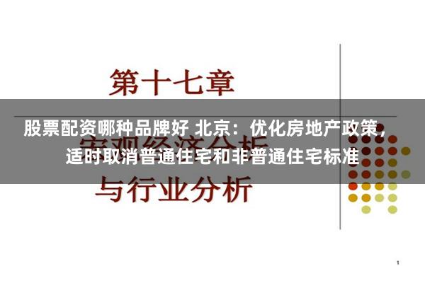 股票配资哪种品牌好 北京：优化房地产政策， 适时取消普通住宅和非普通住宅标准