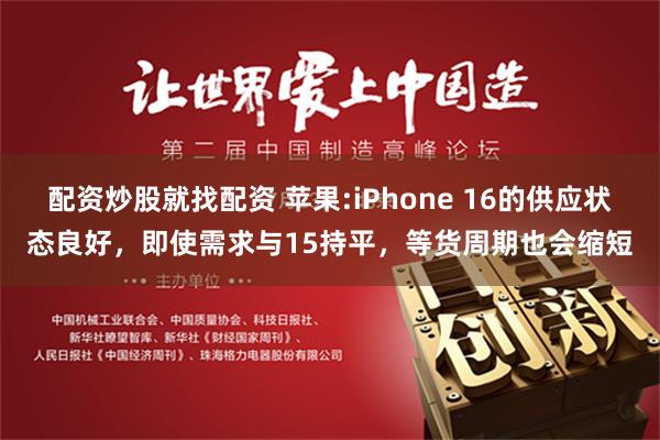 配资炒股就找配资 苹果:iPhone 16的供应状态良好，即使需求与15持平，等货周期也会缩短