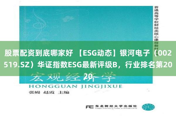 股票配资到底哪家好 【ESG动态】银河电子（002519.SZ）华证指数ESG最新评级B，行业排名第20