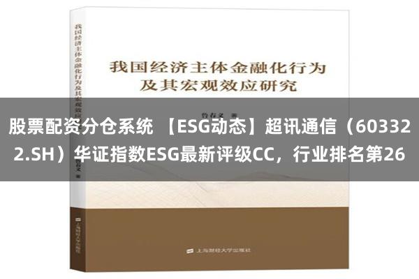 股票配资分仓系统 【ESG动态】超讯通信（603322.SH）华证指数ESG最新评级CC，行业排名第26