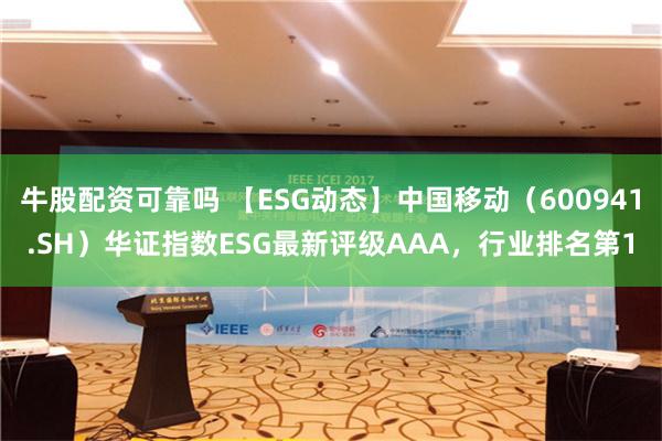 牛股配资可靠吗 【ESG动态】中国移动（600941.SH）华证指数ESG最新评级AAA，行业排名第1