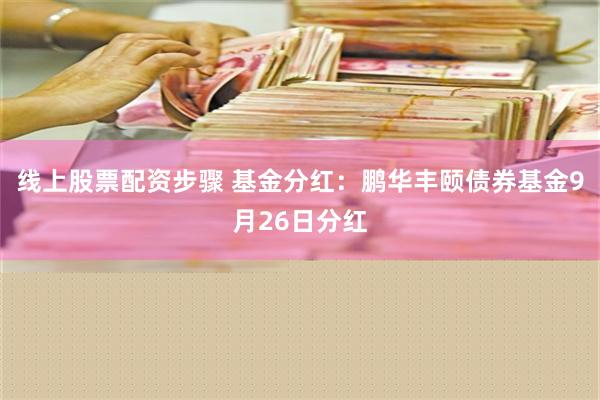 线上股票配资步骤 基金分红：鹏华丰颐债券基金9月26日分红