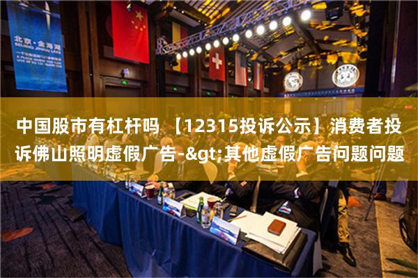 中国股市有杠杆吗 【12315投诉公示】消费者投诉佛山照明虚假广告->其他虚假广告问题问题