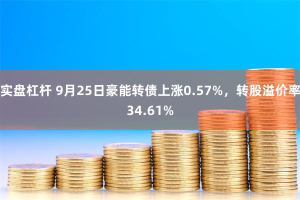 实盘杠杆 9月25日豪能转债上涨0.57%，转股溢价率34.61%