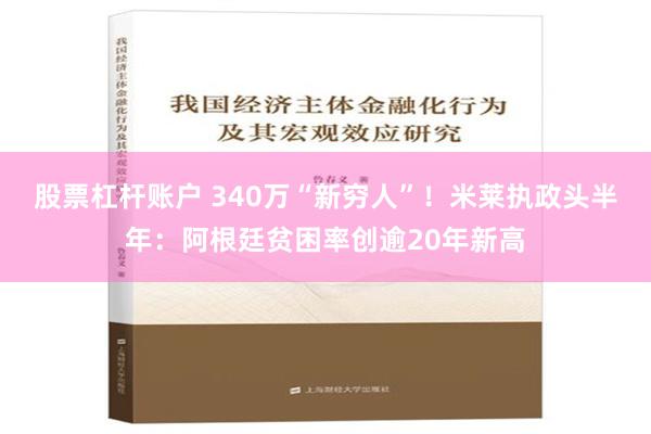 股票杠杆账户 340万“新穷人”！米莱执政头半年：阿根廷贫困率创逾20年新高