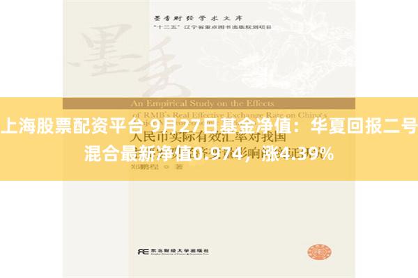 上海股票配资平台 9月27日基金净值：华夏回报二号混合最新净值0.974，涨4.39%