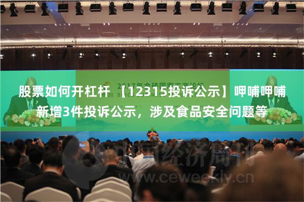 股票如何开杠杆 【12315投诉公示】呷哺呷哺新增3件投诉公示，涉及食品安全问题等