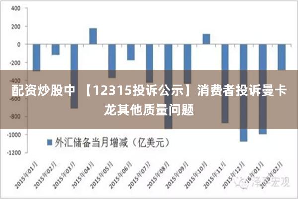 配资炒股中 【12315投诉公示】消费者投诉曼卡龙其他质量问题