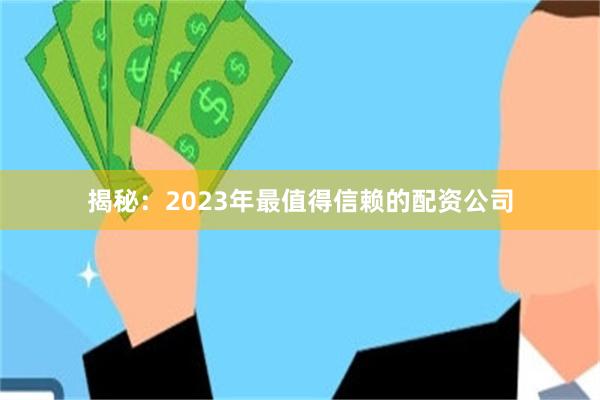 揭秘：2023年最值得信赖的配资公司