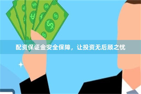 配资保证金安全保障，让投资无后顾之忧