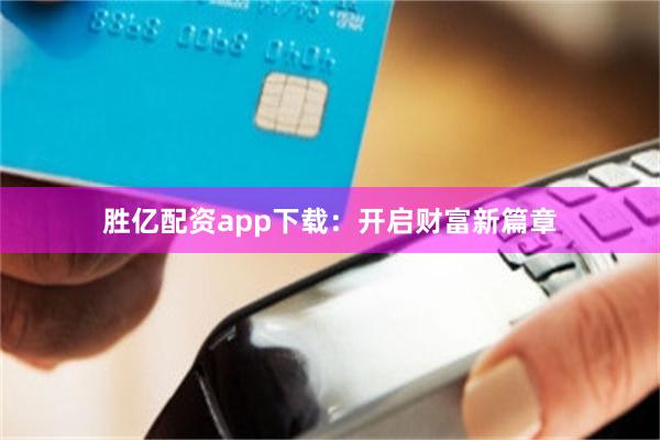 胜亿配资app下载：开启财富新篇章