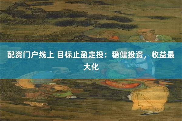 配资门户线上 目标止盈定投：稳健投资，收益最大化