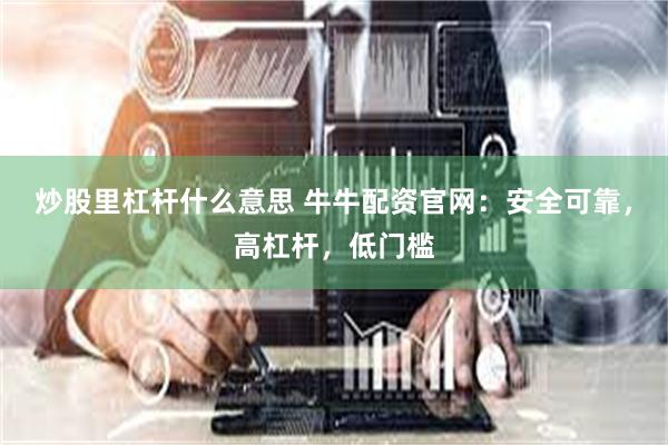 炒股里杠杆什么意思 牛牛配资官网：安全可靠，高杠杆，低门槛