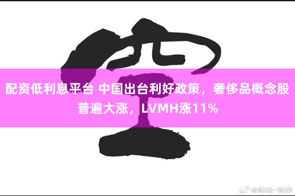 配资低利息平台 中国出台利好政策，奢侈品概念股普遍大涨，LVMH涨11%