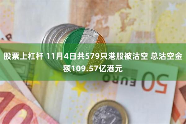 股票上杠杆 11月4日共579只港股被沽空 总沽空金额109.57亿港元