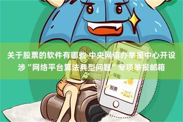 关于股票的软件有哪些 中央网信办举报中心开设涉“网络平台算法典型问题”专项举报邮箱