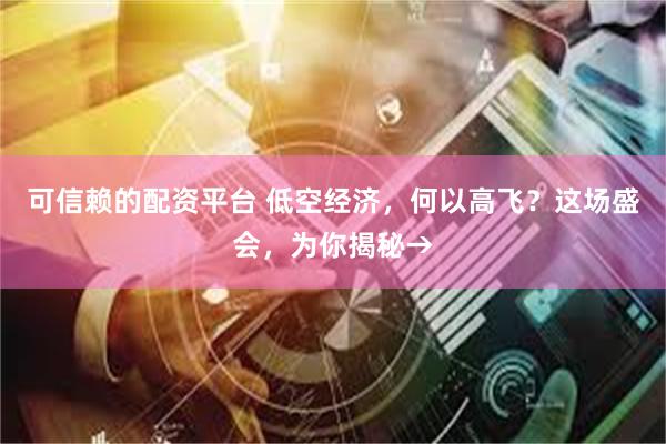 可信赖的配资平台 低空经济，何以高飞？这场盛会，为你揭秘→