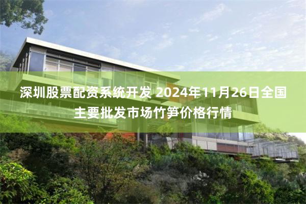 深圳股票配资系统开发 2024年11月26日全国主要批发市场竹笋价格行情