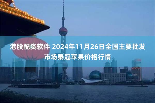 港股配资软件 2024年11月26日全国主要批发市场秦冠苹果价格行情