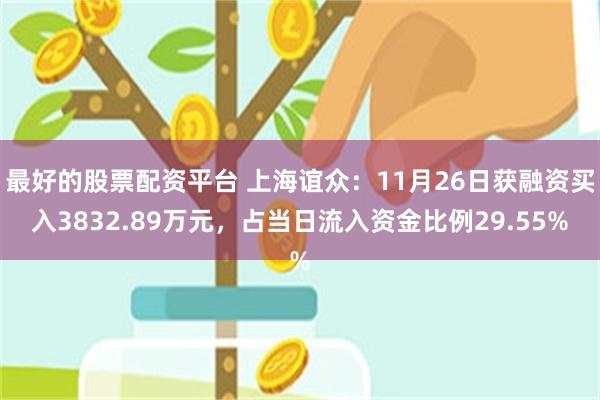 最好的股票配资平台 上海谊众：11月26日获融资买入3832.89万元，占当日流入资金比例29.55%