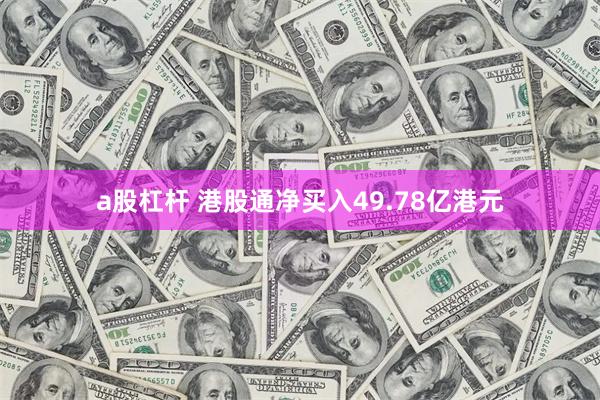 a股杠杆 港股通净买入49.78亿港元