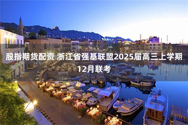 股指期货配资 浙江省强基联盟2025届高三上学期12月联考