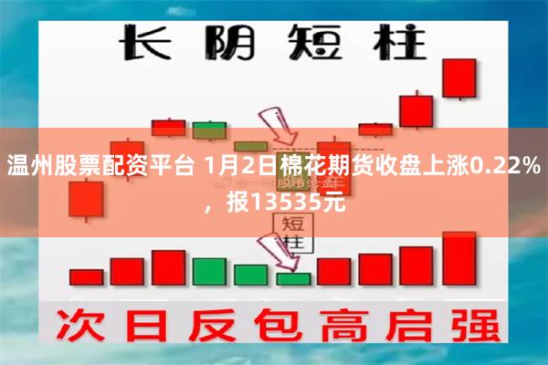 温州股票配资平台 1月2日棉花期货收盘上涨0.22%，报13535元