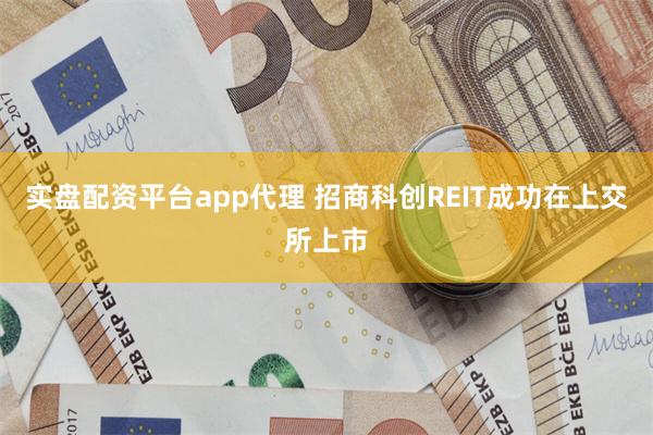 实盘配资平台app代理 招商科创REIT成功在上交所上市