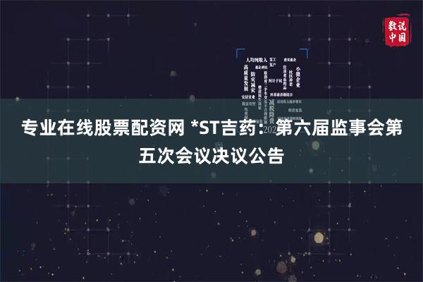 专业在线股票配资网 *ST吉药：第六届监事会第五次会议决议公告