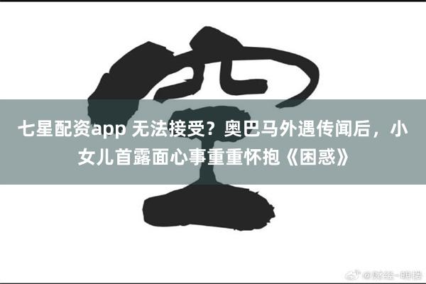 七星配资app 无法接受？奥巴马外遇传闻后，小女儿首露面心事重重怀抱《困惑》