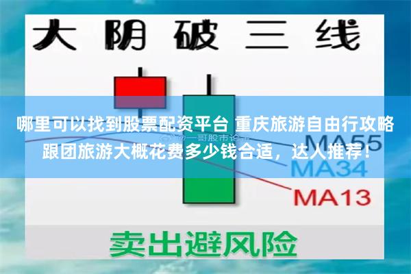 哪里可以找到股票配资平台 重庆旅游自由行攻略跟团旅游大概花费多少钱合适，达人推荐！