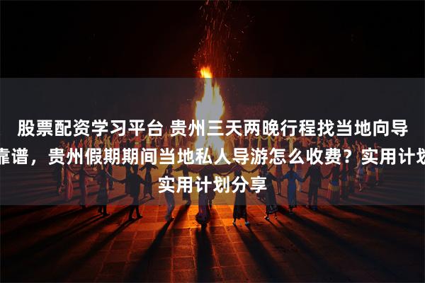 股票配资学习平台 贵州三天两晚行程找当地向导靠不靠谱，贵州假期期间当地私人导游怎么收费？实用计划分享