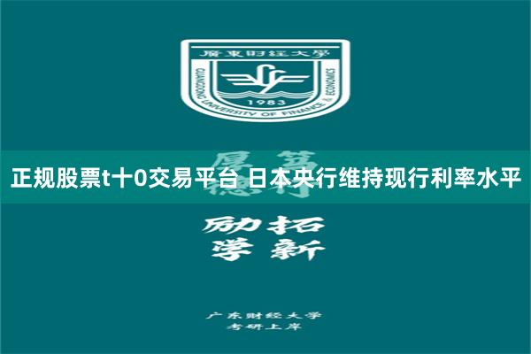 正规股票t十0交易平台 日本央行维持现行利率水平