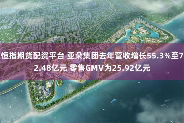 恒指期货配资平台 亚朵集团去年营收增长55.3%至72.48亿元 零售GMV为25.92亿元