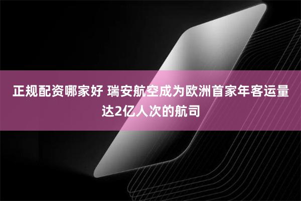 正规配资哪家好 瑞安航空成为欧洲首家年客运量达2亿人次的航司
