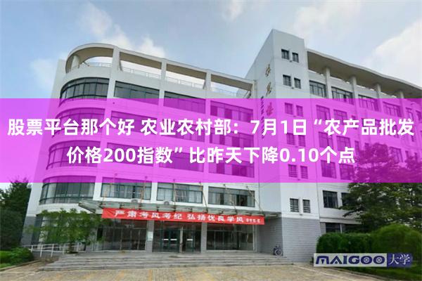 股票平台那个好 农业农村部：7月1日“农产品批发价格200指数”比昨天下降0.10个点