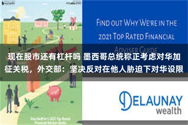 现在股市还有杠杆吗 墨西哥总统称正考虑对华加征关税，外交部：坚决反对在他人胁迫下对华设限