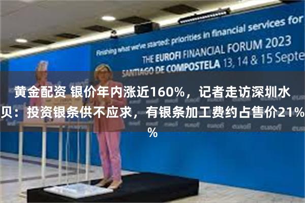 黄金配资 银价年内涨近160%，记者走访深圳水贝：投资银条供不应求，有银条加工费约占售价21%