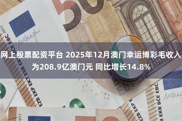 网上股票配资平台 2025年12月澳门幸运博彩毛收入为208.9亿澳门元 同比增长14.8%