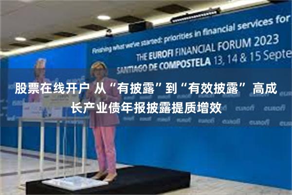 股票在线开户 从“有披露”到“有效披露” 高成长产业债年报披露提质增效