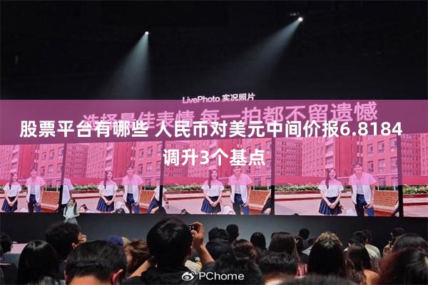 股票平台有哪些 人民币对美元中间价报6.8184 调升3个基点