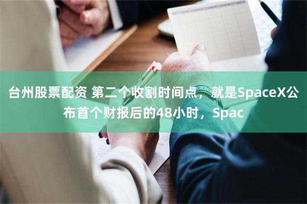 台州股票配资 第二个收割时间点，就是SpaceX公布首个财报后的48小时，Spac